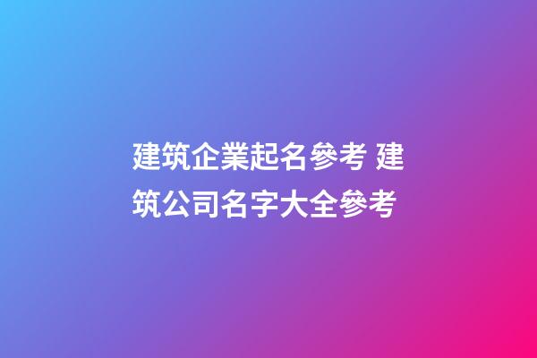 建筑企業起名參考 建筑公司名字大全參考